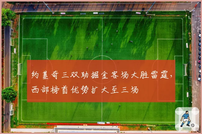 约基奇三双助掘金客场大胜雷霆，西部榜首优势扩大至三场
