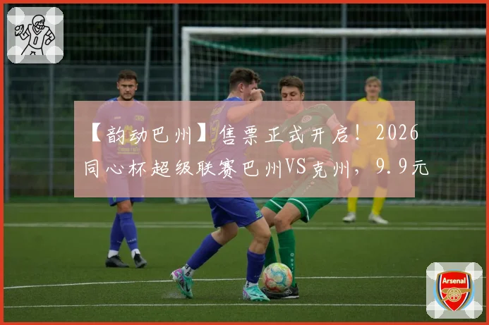 【韵动巴州】售票正式开启！2026同心杯超级联赛巴州VS克州，9.9元相约巴音体育场~