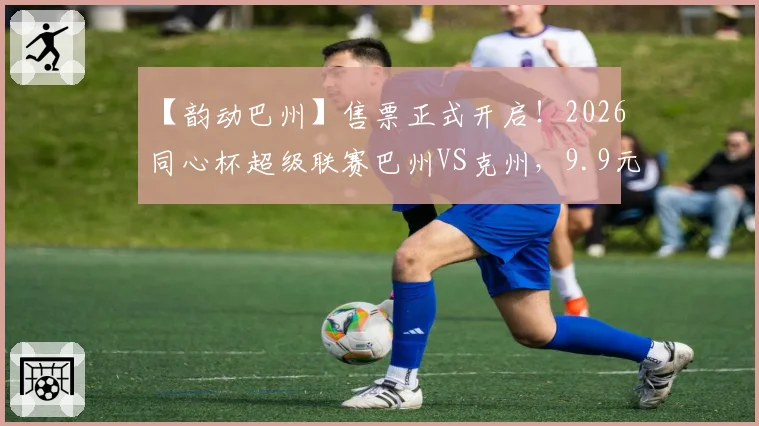 【韵动巴州】售票正式开启！2026同心杯超级联赛巴州VS克州，9.9元相约巴音体育场~
