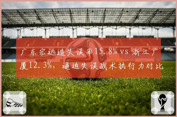 广东宏远造失误率15.8% vs 浙江广厦12.3%，逼迫失误战术执行力对比