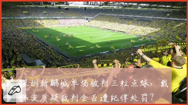 深圳新鹏城单场被判三粒点球，戴伟浚质疑裁判会否遭纪律处罚？