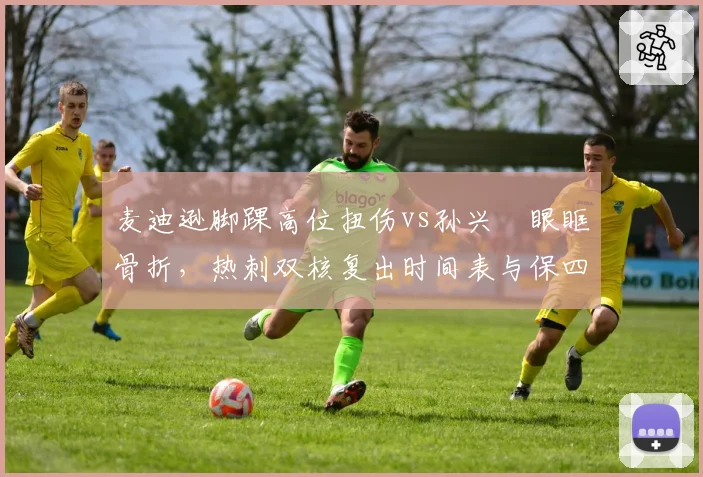 麦迪逊脚踝高位扭伤vs孙兴慜眼眶骨折,热刺双核复出时间表与保四前景